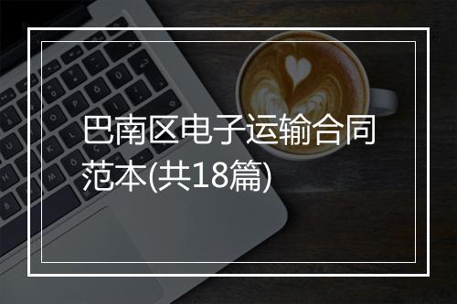 巴南区电子运输合同范本(共18篇)