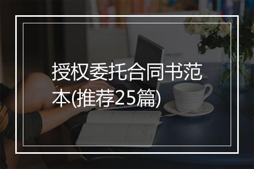 授权委托合同书范本(推荐25篇)