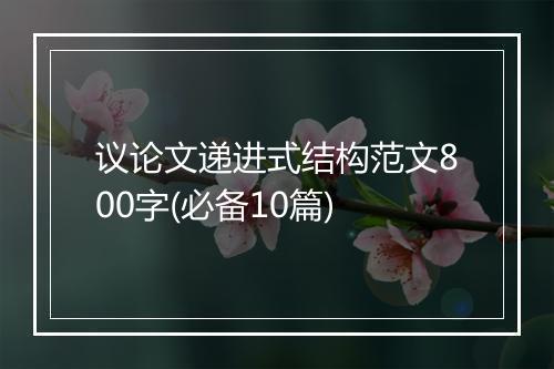议论文递进式结构范文800字(必备10篇)