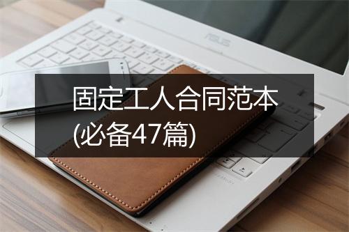 固定工人合同范本(必备47篇)