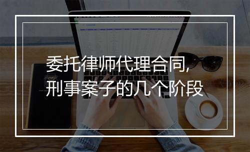 委托律师代理合同,刑事案子的几个阶段