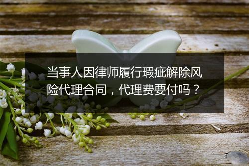 当事人因律师履行瑕疵解除风险代理合同，代理费要付吗？