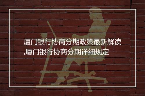 厦门银行协商分期政策最新解读,厦门银行协商分期详细规定