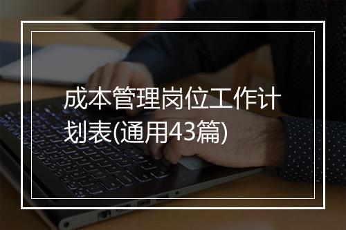 成本管理岗位工作计划表(通用43篇)