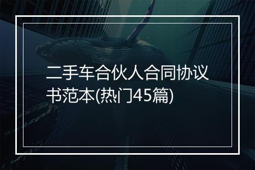 二手车合伙人合同协议书范本(热门45篇)
