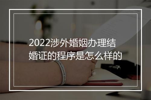 2022涉外婚姻办理结婚证的程序是怎么样的