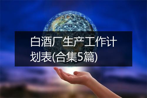 白酒厂生产工作计划表(合集5篇)