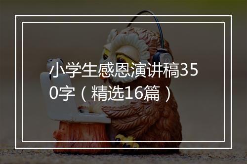小学生感恩演讲稿350字（精选16篇）