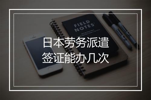 日本劳务派遣签证能办几次