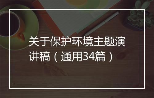 关于保护环境主题演讲稿（通用34篇）