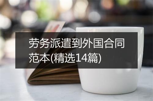 劳务派遣到外国合同范本(精选14篇)