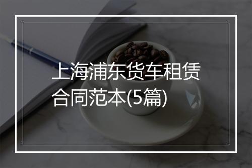 上海浦东货车租赁合同范本(5篇)