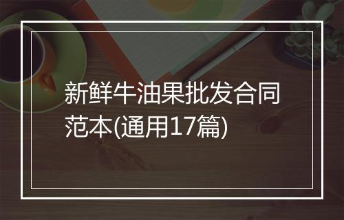 新鲜牛油果批发合同范本(通用17篇)