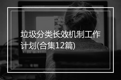 垃圾分类长效机制工作计划(合集12篇)