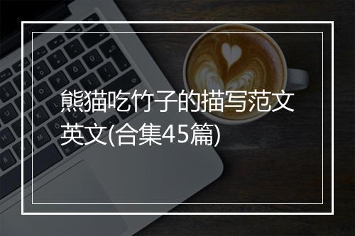 熊猫吃竹子的描写范文英文(合集45篇)