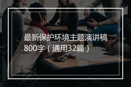 最新保护环境主题演讲稿800字（通用32篇）