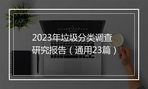 2023年垃圾分类调查研究报告（通用23篇）