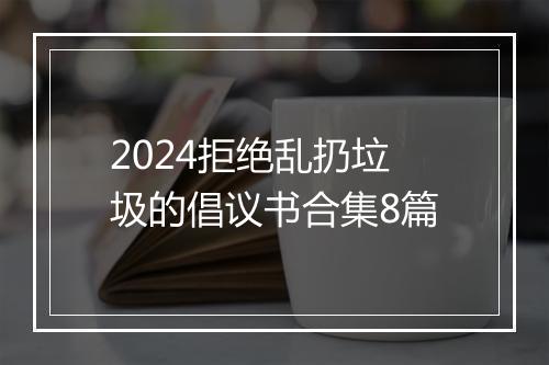 2024拒绝乱扔垃圾的倡议书合集8篇