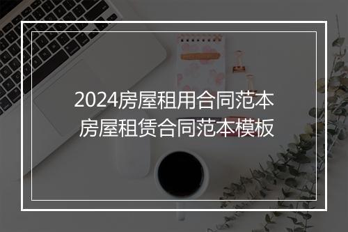 2024房屋租用合同范本 房屋租赁合同范本模板