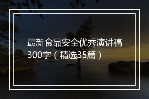 最新食品安全优秀演讲稿300字（精选35篇）