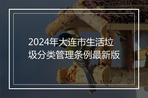 2024年大连市生活垃圾分类管理条例最新版