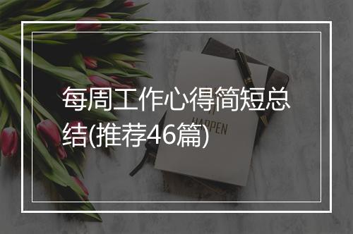 每周工作心得简短总结(推荐46篇)