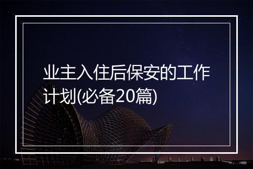 业主入住后保安的工作计划(必备20篇)