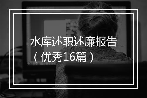 水库述职述廉报告（优秀16篇）