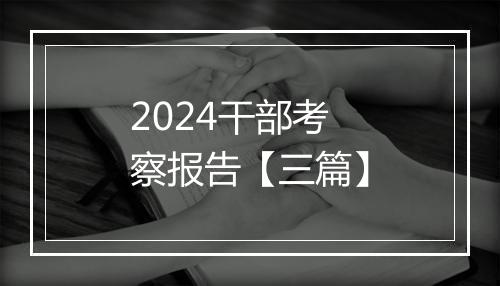 2024干部考察报告【三篇】
