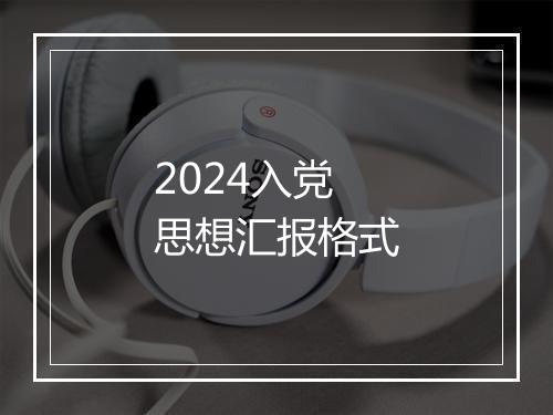 2024入党思想汇报格式