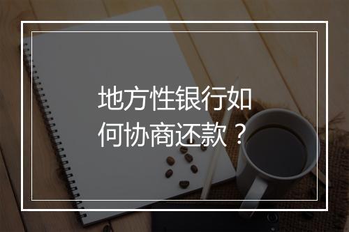 地方性银行如何协商还款？