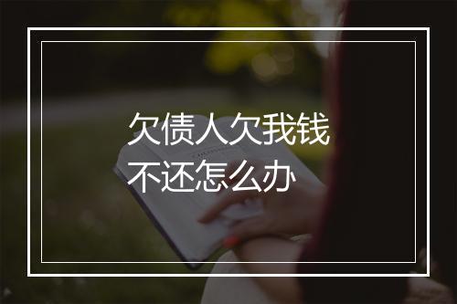欠债人欠我钱不还怎么办