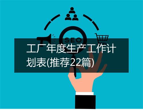 工厂年度生产工作计划表(推荐22篇)