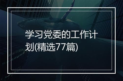 学习党委的工作计划(精选77篇)