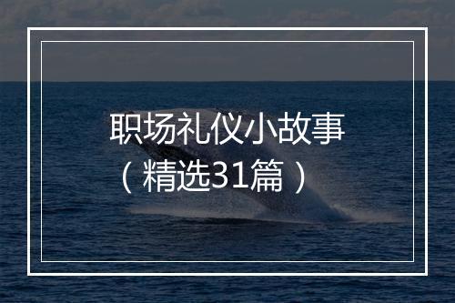 职场礼仪小故事（精选31篇）