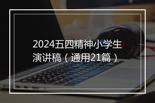 2024五四精神小学生演讲稿（通用21篇）