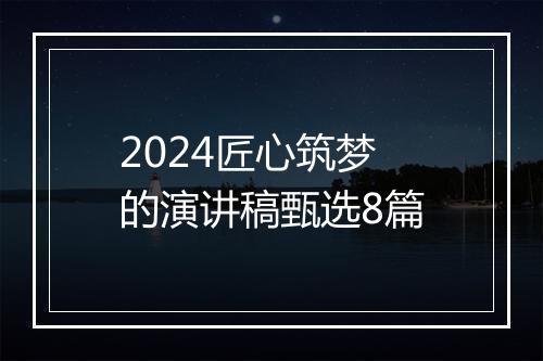 2024匠心筑梦的演讲稿甄选8篇