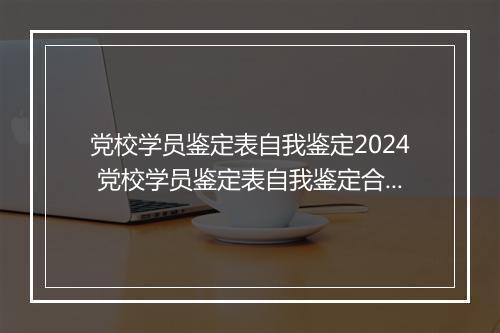 党校学员鉴定表自我鉴定2024 党校学员鉴定表自我鉴定合集9篇