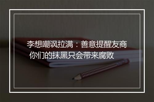 李想嘲讽拉满：善意提醒友商 你们的抹黑只会带来腐败