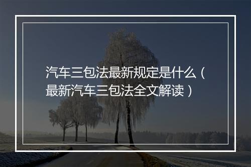 汽车三包法最新规定是什么（最新汽车三包法全文解读）