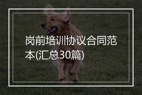 岗前培训协议合同范本(汇总30篇)