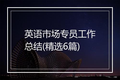 英语市场专员工作总结(精选6篇)