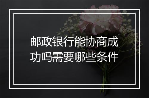 邮政银行能协商成功吗需要哪些条件
