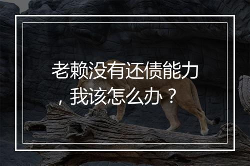 老赖没有还债能力，我该怎么办？