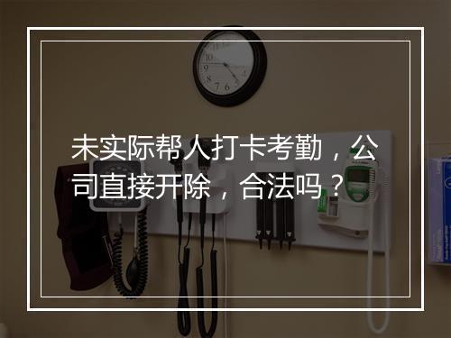 未实际帮人打卡考勤，公司直接开除，合法吗？