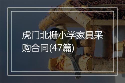 虎门北栅小学家具采购合同(47篇)