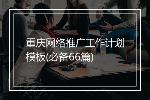 重庆网络推广工作计划模板(必备66篇)