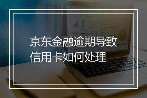 京东金融逾期导致信用卡如何处理