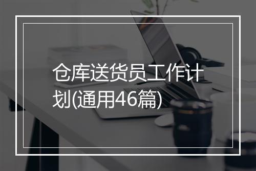 仓库送货员工作计划(通用46篇)