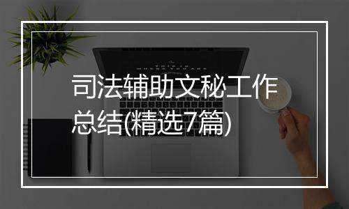 司法辅助文秘工作总结(精选7篇)
